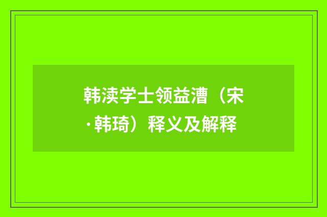 韩渎学士领益漕（宋·韩琦）释义及解释
