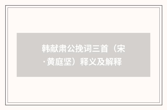韩献肃公挽词三首（宋·黄庭坚）释义及解释