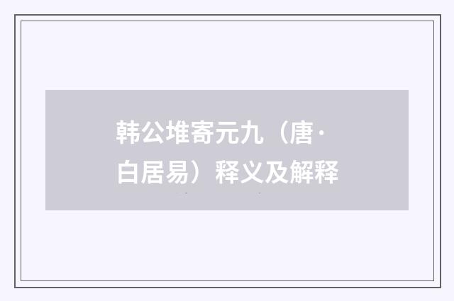 韩公堆寄元九（唐·白居易）释义及解释