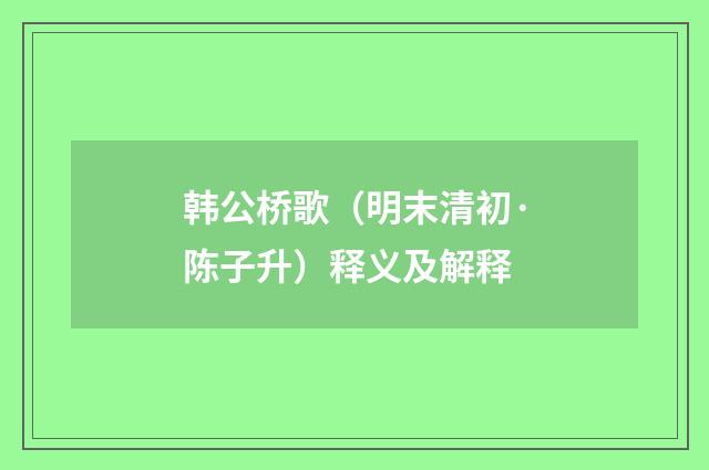 韩公桥歌（明末清初·陈子升）释义及解释