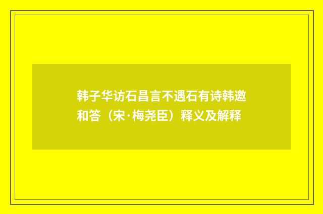 韩子华访石昌言不遇石有诗韩邀和答（宋·梅尧臣）释义及解释