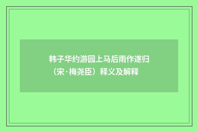 韩子华约游园上马后雨作遂归（宋·梅尧臣）释义及解释
