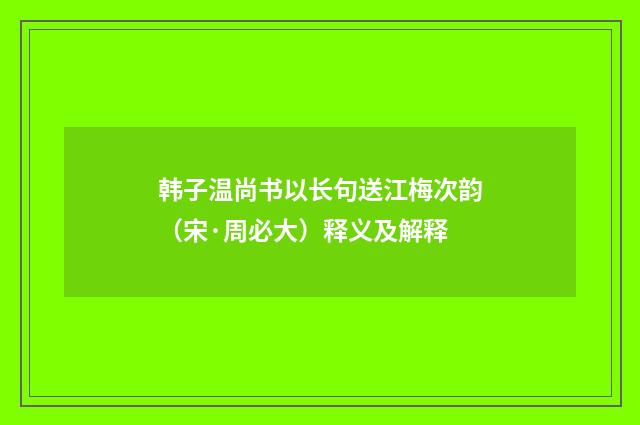 韩子温尚书以长句送江梅次韵（宋·周必大）释义及解释