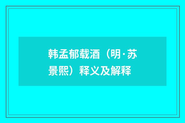 韩孟郁载酒（明·苏景熙）释义及解释