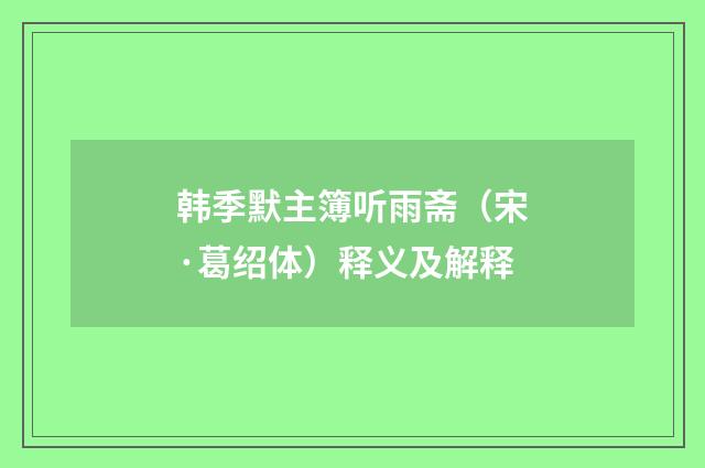 韩季默主簿听雨斋（宋·葛绍体）释义及解释