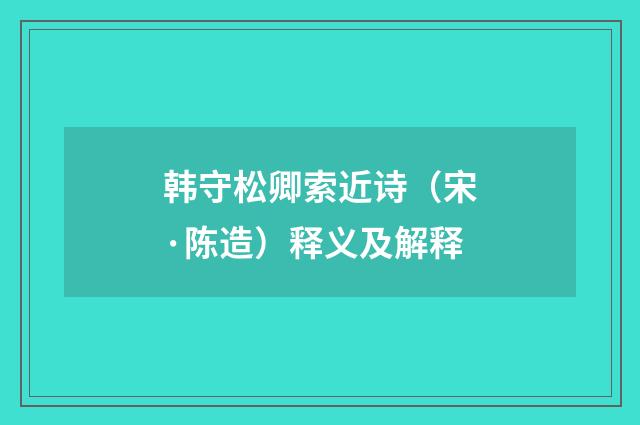 韩守松卿索近诗（宋·陈造）释义及解释