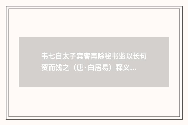 韦七自太子宾客再除秘书监以长句贺而饯之（唐·白居易）释义及解释