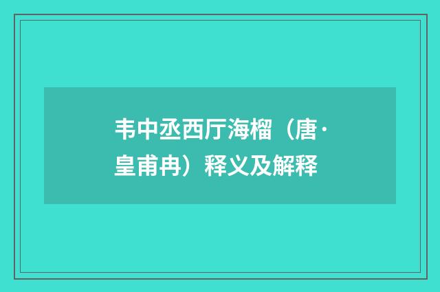 韦中丞西厅海榴（唐·皇甫冉）释义及解释
