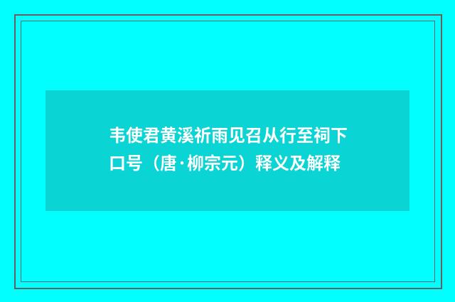 韦使君黄溪祈雨见召从行至祠下口号（唐·柳宗元）释义及解释