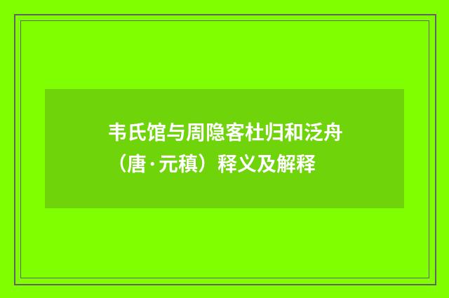 韦氏馆与周隐客杜归和泛舟（唐·元稹）释义及解释