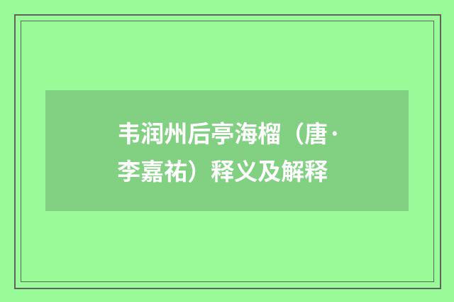 韦润州后亭海榴（唐·李嘉祐）释义及解释