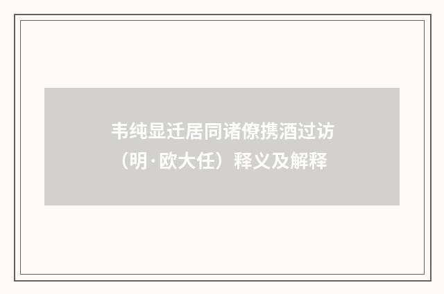 韦纯显迁居同诸僚携酒过访（明·欧大任）释义及解释