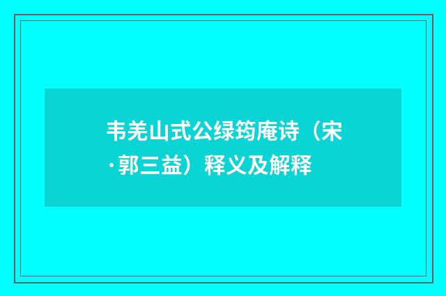 韦羌山式公绿筠庵诗（宋·郭三益）释义及解释