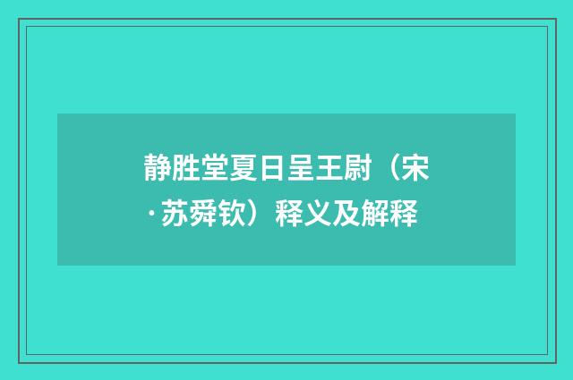 静胜堂夏日呈王尉（宋·苏舜钦）释义及解释