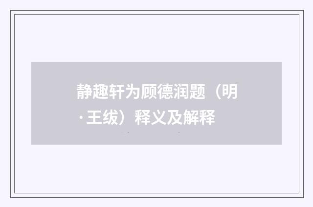 静趣轩为顾德润题（明·王绂）释义及解释