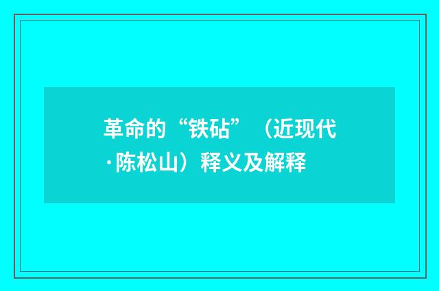 革命的“铁砧”（近现代·陈松山）释义及解释