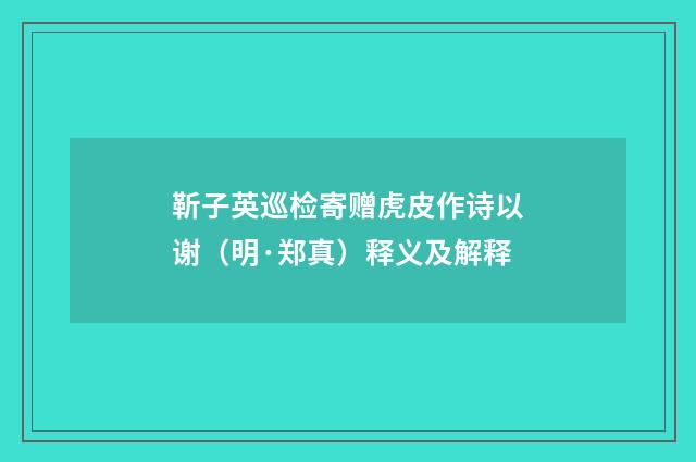靳子英巡检寄赠虎皮作诗以谢（明·郑真）释义及解释