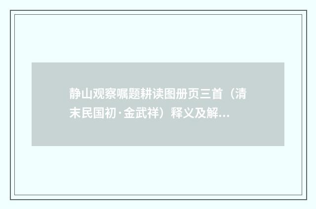 静山观察嘱题耕读图册页三首（清末民国初·金武祥）释义及解释