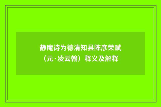 静庵诗为德清知县陈彦荣赋（元·凌云翰）释义及解释