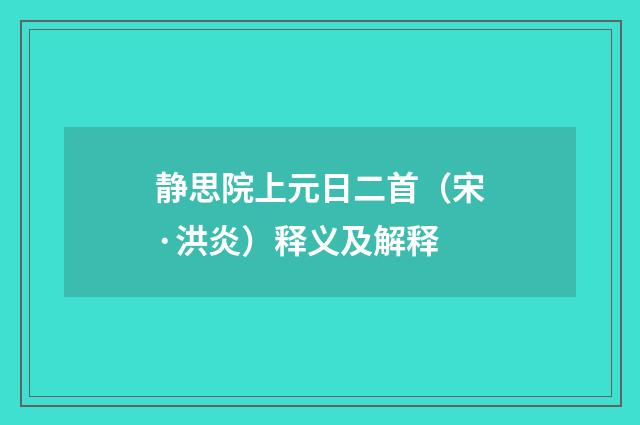 静思院上元日二首（宋·洪炎）释义及解释