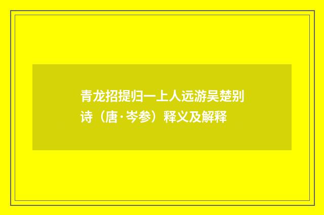 青龙招提归一上人远游吴楚别诗（唐·岑参）释义及解释