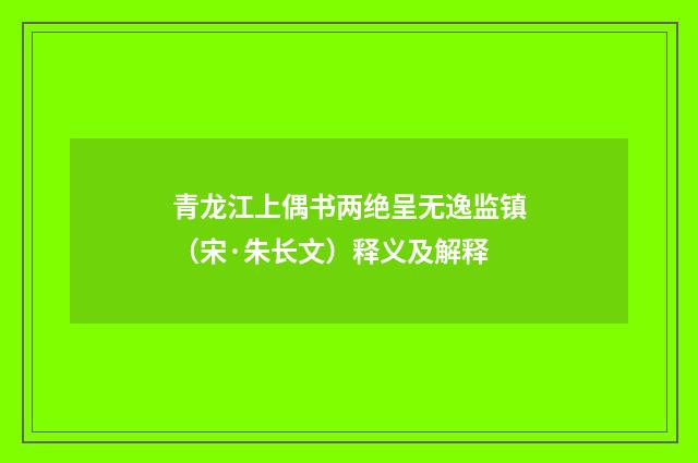 青龙江上偶书两绝呈无逸监镇（宋·朱长文）释义及解释