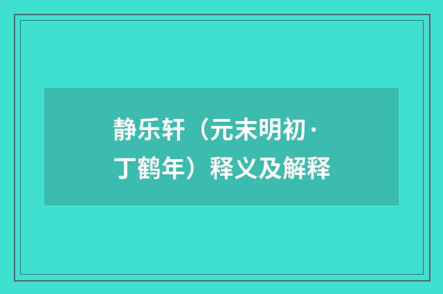 静乐轩（元末明初·丁鹤年）释义及解释
