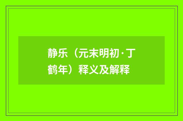 静乐（元末明初·丁鹤年）释义及解释