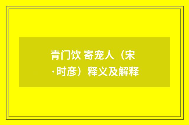 青门饮 寄宠人（宋·时彦）释义及解释