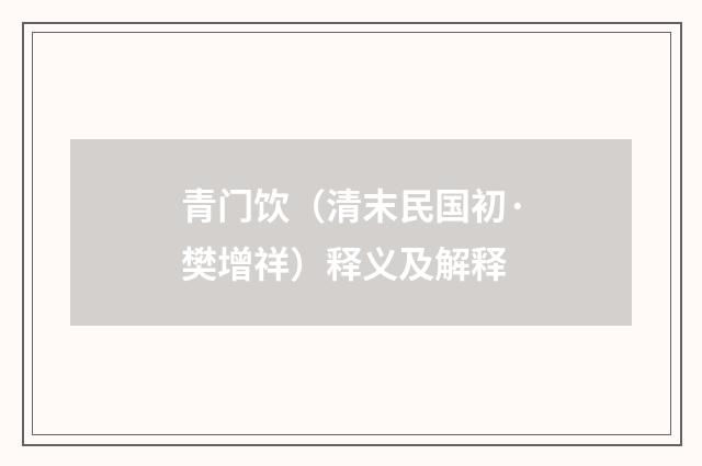 青门饮（清末民国初·樊增祥）释义及解释