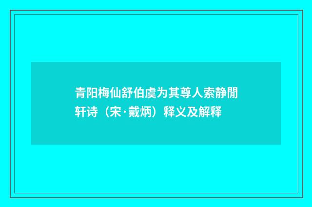 青阳梅仙舒伯虞为其尊人索静閒轩诗（宋·戴炳）释义及解释