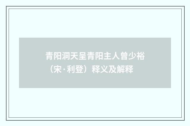 青阳洞天呈青阳主人曾少裕（宋·利登）释义及解释