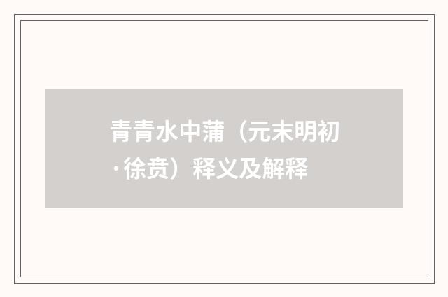 青青水中蒲（元末明初·徐贲）释义及解释