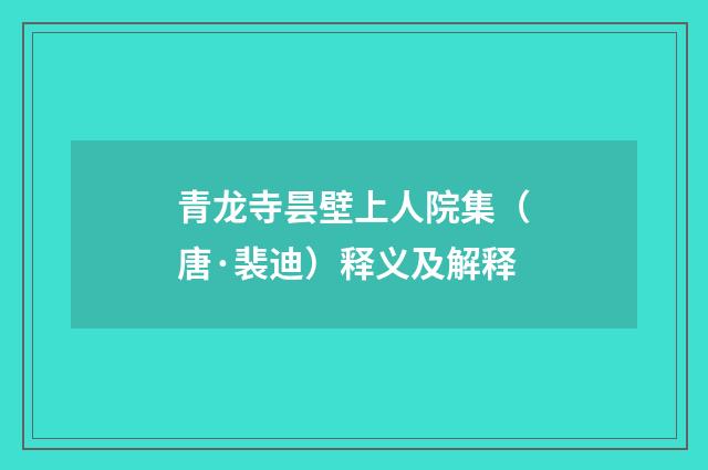 青龙寺昙壁上人院集（唐·裴迪）释义及解释