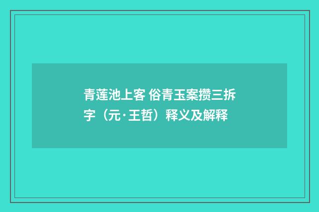 青莲池上客 俗青玉案攒三拆字（元·王哲）释义及解释