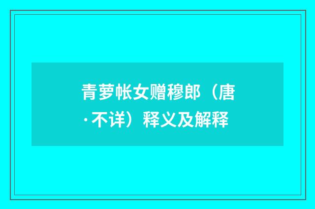 青萝帐女赠穆郎（唐·不详）释义及解释