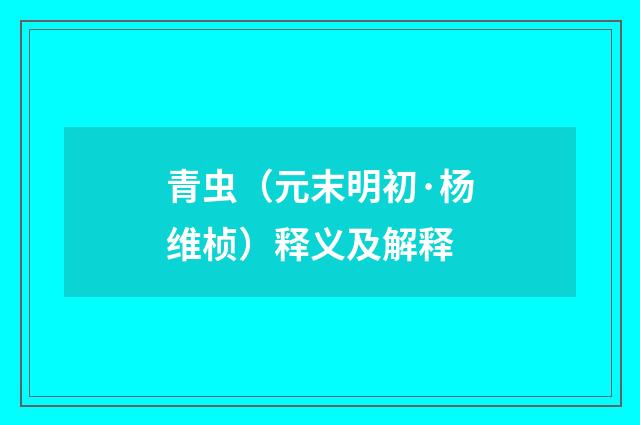 青虫（元末明初·杨维桢）释义及解释