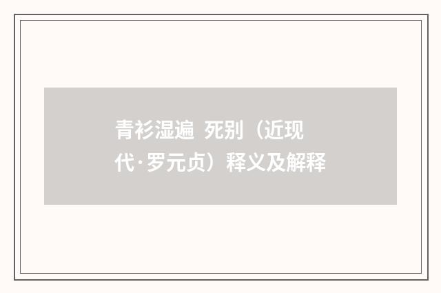 青衫湿遍 死别（近现代·罗元贞）释义及解释