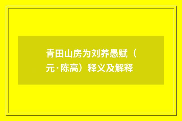 青田山房为刘养愚赋（元·陈高）释义及解释
