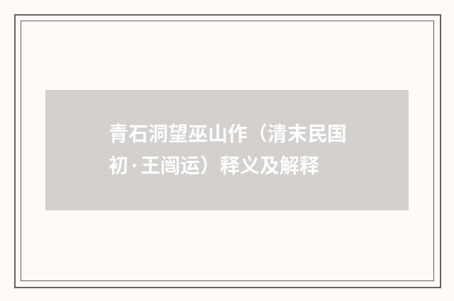 青石洞望巫山作（清末民国初·王闿运）释义及解释