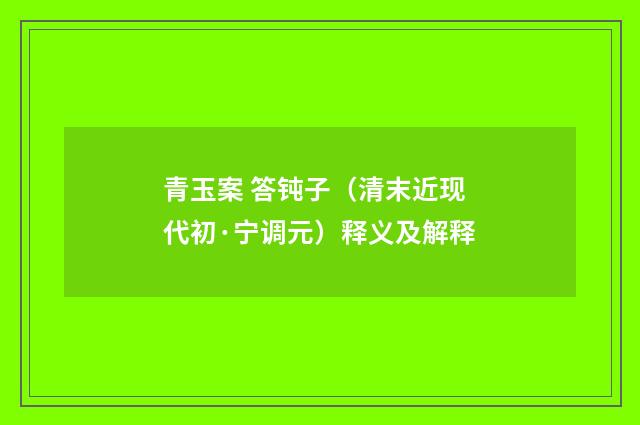 青玉案 答钝子（清末近现代初·宁调元）释义及解释