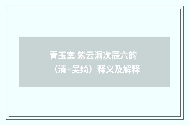 青玉案 紫云洞次辰六韵（清·吴绮）释义及解释