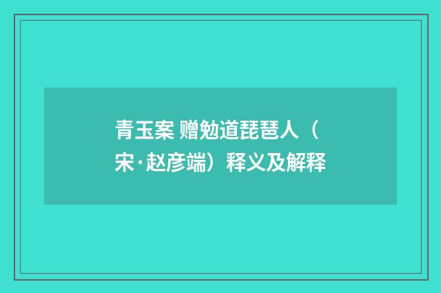 青玉案 赠勉道琵琶人（宋·赵彦端）释义及解释