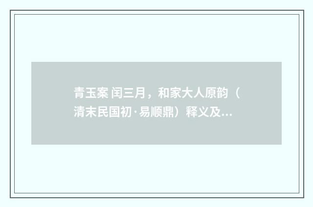 青玉案 闰三月，和家大人原韵（清末民国初·易顺鼎）释义及解释