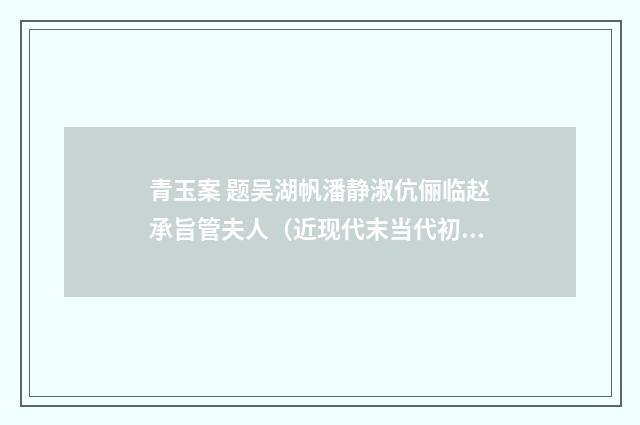 青玉案 题吴湖帆潘静淑伉俪临赵承旨管夫人（近现代末当代初·赵尊岳）释义及解释