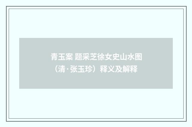 青玉案 题采芝徐女史山水图（清·张玉珍）释义及解释