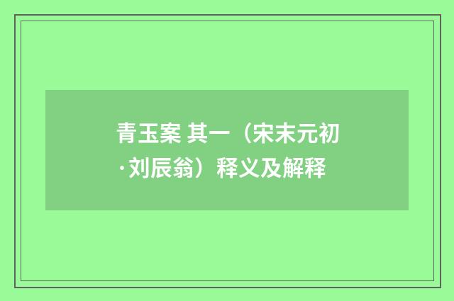 青玉案 其一（宋末元初·刘辰翁）释义及解释