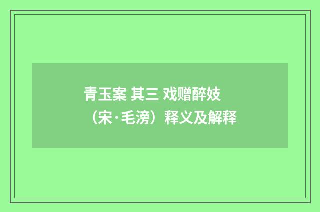 青玉案 其三 戏赠醉妓（宋·毛滂）释义及解释