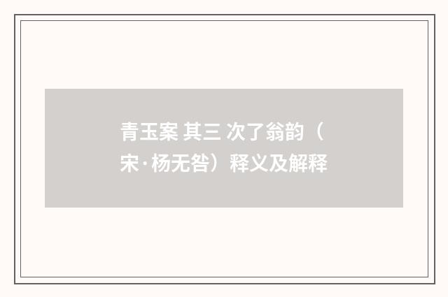 青玉案 其三 次了翁韵（宋·杨无咎）释义及解释