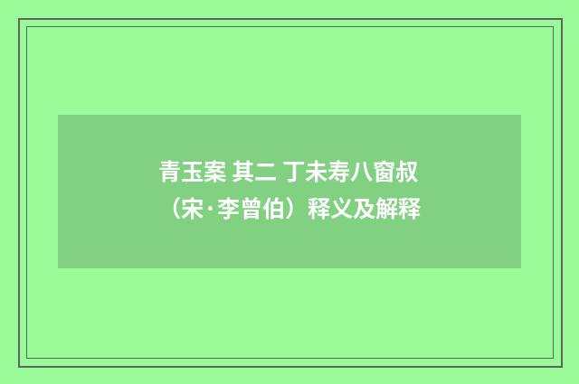 青玉案 其二 丁未寿八窗叔（宋·李曾伯）释义及解释